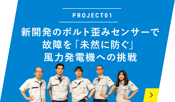 PROJECT01 新開発のボルト歪みセンサーで故障を「未然に防ぐ」風力発電機への挑戦